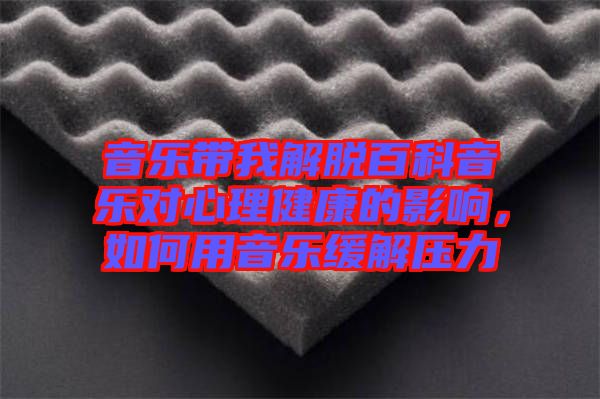 音樂帶我解脫百科音樂對(duì)心理健康的影響，如何用音樂緩解壓力