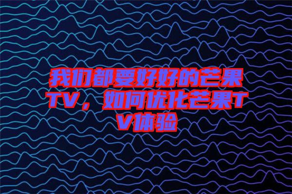 我們都要好好的芒果TV，如何優(yōu)化芒果TV體驗(yàn)