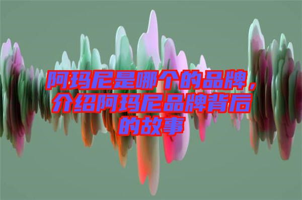阿瑪尼是哪個(gè)的品牌，介紹阿瑪尼品牌背后的故事