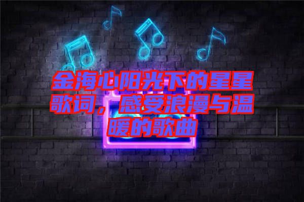 金海心陽光下的星星歌詞，感受浪漫與溫暖的歌曲