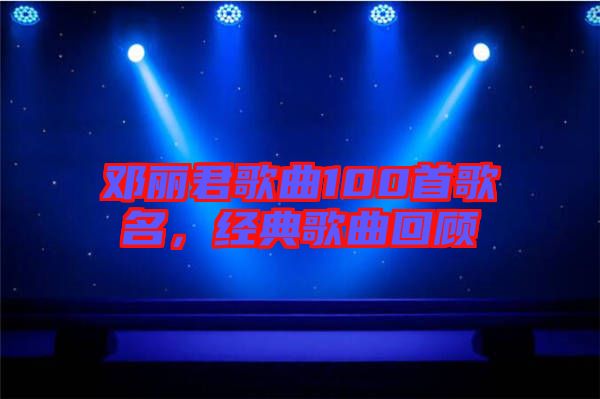 鄧麗君歌曲100首歌名，經(jīng)典歌曲回顧
