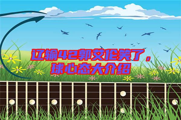 遼輸42郭艾倫笑了，球心態(tài)大介紹