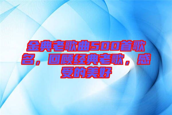 金典老歌曲500首歌名，回顧經(jīng)典老歌，感受的美好