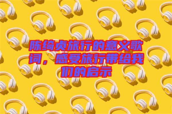 陳綺貞旅行的意義歌詞，感受旅行帶給我們的啟示
