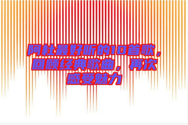 阿杜最好聽的10首歌，回顧經(jīng)典歌曲，再次感受魅力
