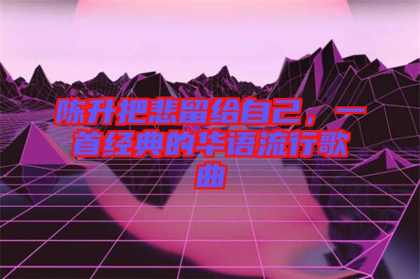 陳升把悲留給自己，一首經典的華語流行歌曲
