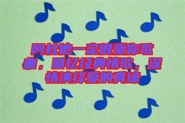 阿杜他一定很愛你歌曲，回憶經(jīng)典情歌，深情演繹愛的真諦