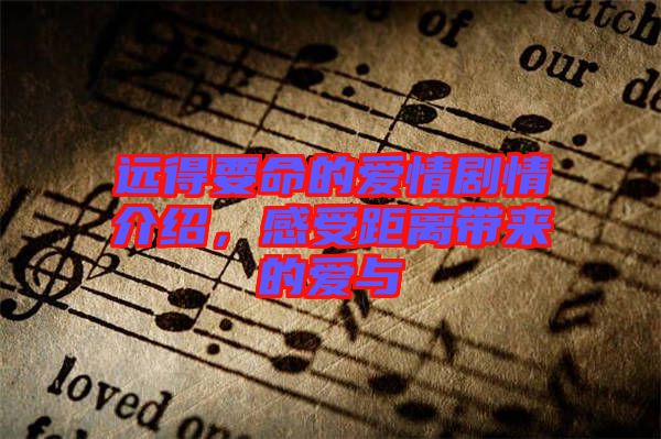 遠(yuǎn)得要命的愛情劇情介紹，感受距離帶來的愛與