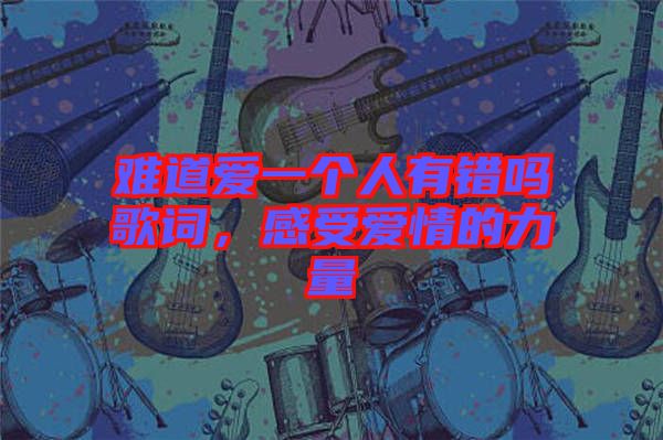 難道愛一個(gè)人有錯(cuò)嗎歌詞，感受愛情的力量