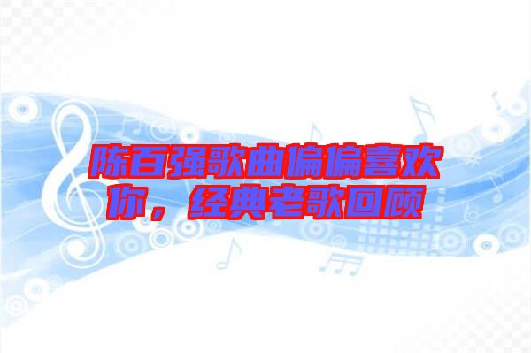 陳百?gòu)?qiáng)歌曲偏偏喜歡你，經(jīng)典老歌回顧