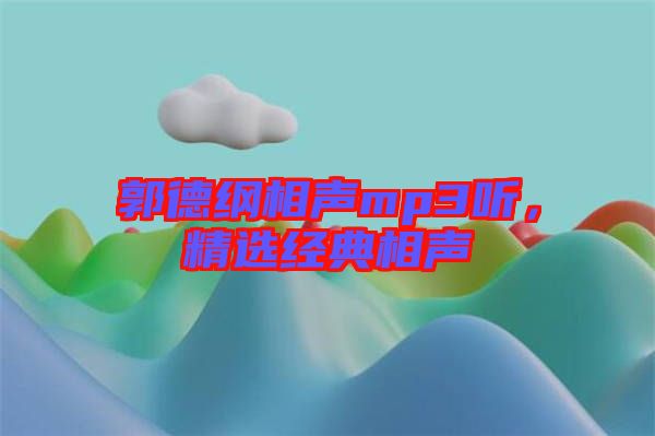 郭德綱相聲mp3聽，精選經(jīng)典相聲
