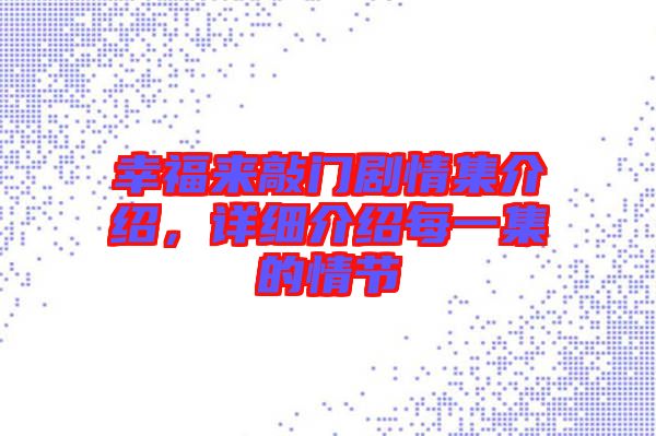 幸福來敲門劇情集介紹，詳細介紹每一集的情節(jié)