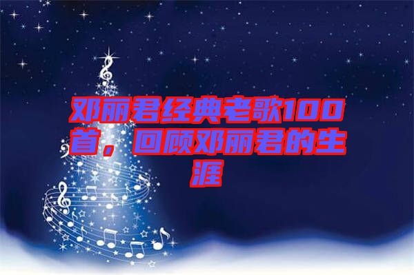 鄧麗君經(jīng)典老歌100首，回顧?quán)圎惥纳? width=