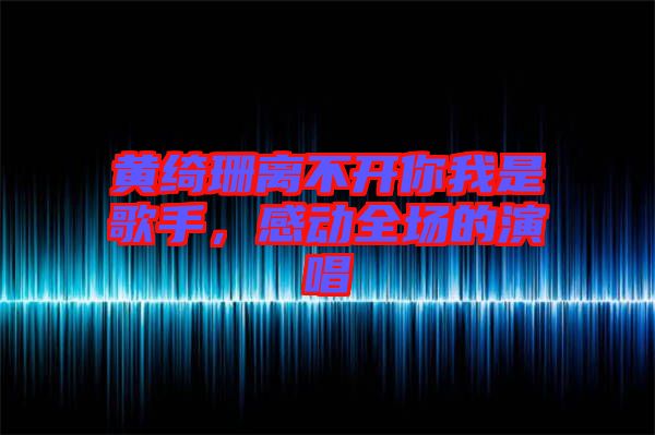 黃綺珊離不開你我是歌手，感動全場的演唱