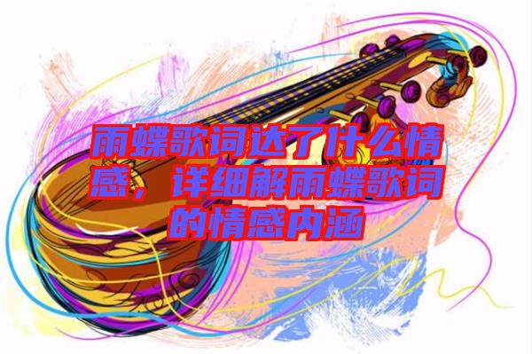 雨蝶歌詞達(dá)了什么情感，詳細(xì)解雨蝶歌詞的情感內(nèi)涵
