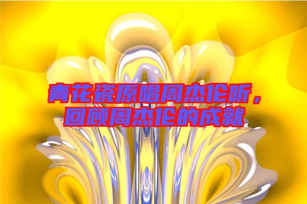青花瓷原唱周杰倫聽，回顧周杰倫的成就