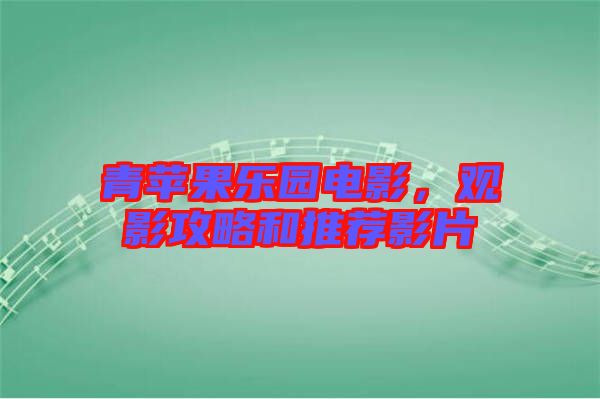 青蘋(píng)果樂(lè)園電影，觀影攻略和推薦影片