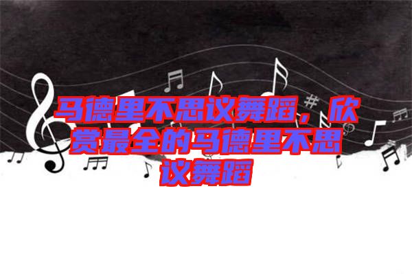 馬德里不思議舞蹈，欣賞最全的馬德里不思議舞蹈