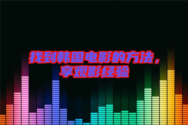 找到韓國電影的方法，享觀影經(jīng)驗(yàn)