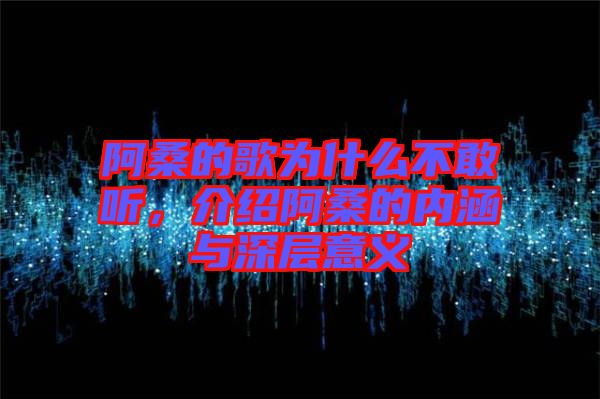 阿桑的歌為什么不敢聽，介紹阿桑的內(nèi)涵與深層意義