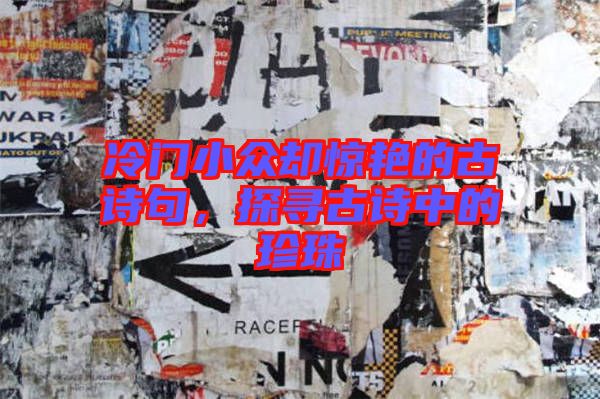 冷門小眾卻驚艷的古詩句，探尋古詩中的珍珠