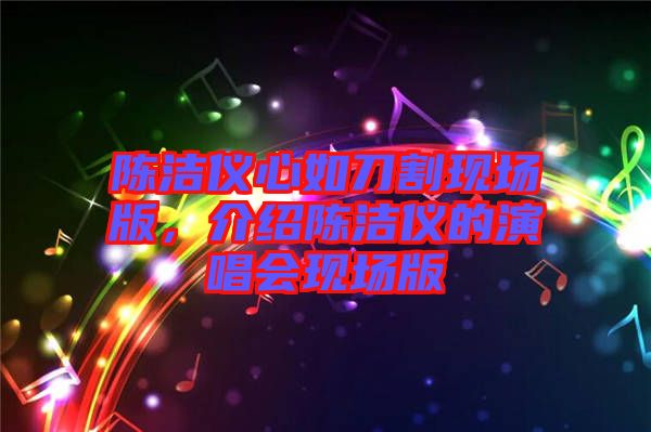 陳潔儀心如刀割現(xiàn)場版，介紹陳潔儀的演唱會現(xiàn)場版