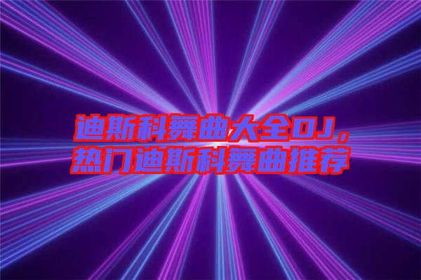 迪斯科舞曲大全DJ，熱門迪斯科舞曲推薦