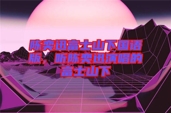 陳奕迅富士山下國(guó)語版，聽陳奕迅演唱的富士山下
