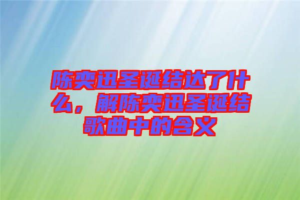 陳奕迅圣誕結(jié)達(dá)了什么，解陳奕迅圣誕結(jié)歌曲中的含義