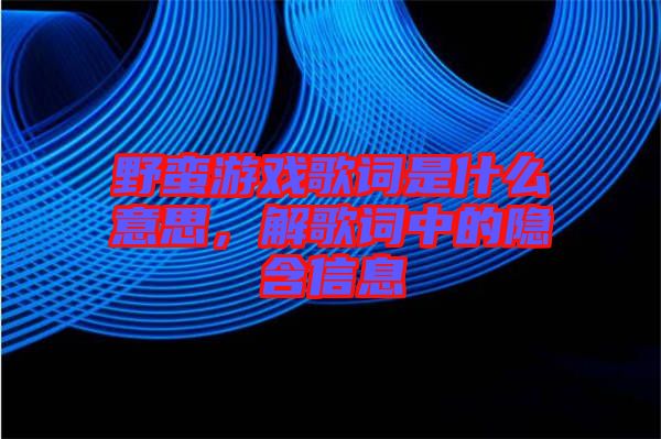 野蠻游戲歌詞是什么意思，解歌詞中的隱含信息