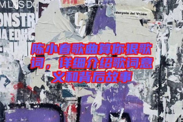 陳小春歌曲算你狠歌詞，詳細(xì)介紹歌詞意義和背后故事