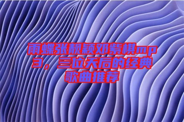 雨蝶張靚穎鄧紫棋mp3，三位天后的經(jīng)典歌曲推薦