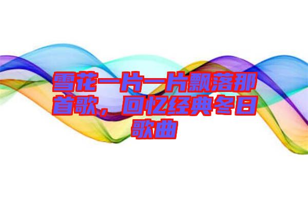 雪花一片一片飄落那首歌，回憶經(jīng)典冬日歌曲