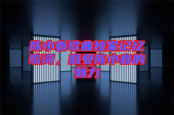 陳小春歌曲獨(dú)家記憶歌詞，感受陳小春的魅力