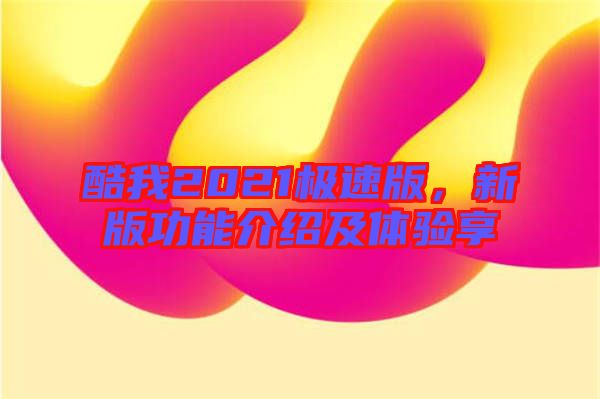 酷我2021極速版，新版功能介紹及體驗(yàn)享