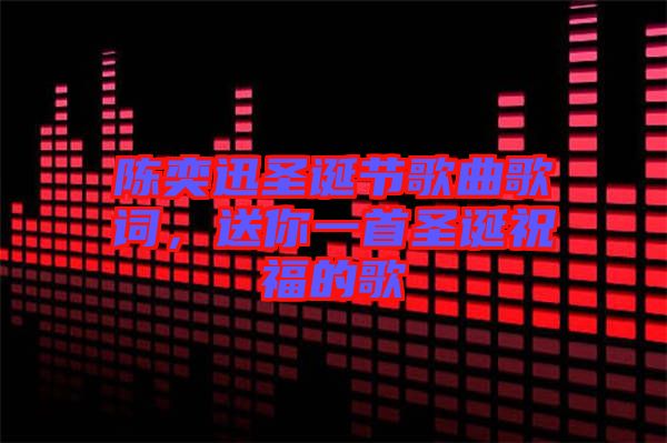 陳奕迅圣誕節(jié)歌曲歌詞，送你一首圣誕祝福的歌