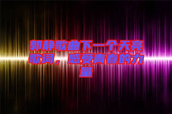 郭靜歌曲下一個(gè)天亮歌詞，感受青春的力量