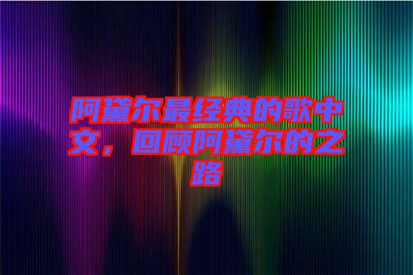 阿黛爾最經(jīng)典的歌中文，回顧阿黛爾的之路
