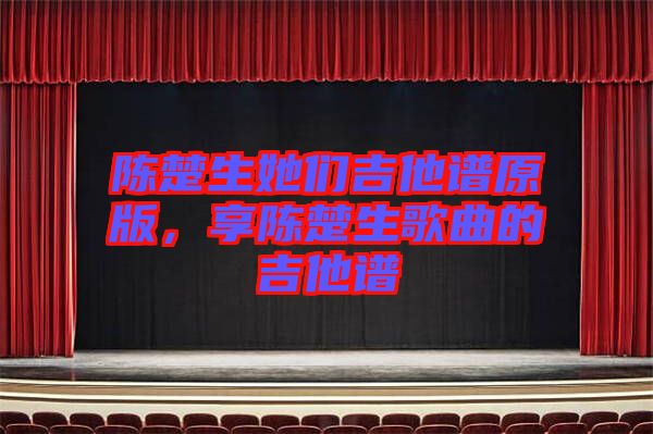 陳楚生她們吉他譜原版，享陳楚生歌曲的吉他譜