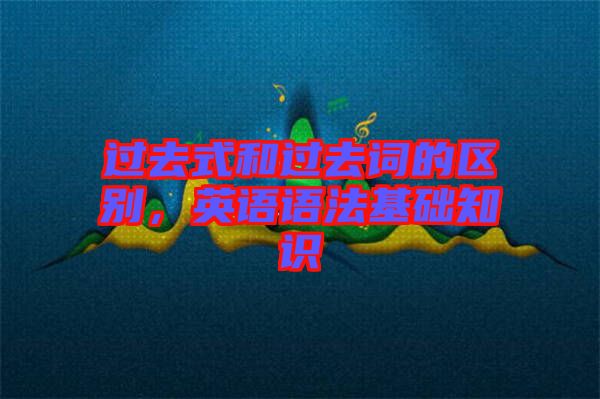 過去式和過去詞的區(qū)別，英語語法基礎(chǔ)知識(shí)