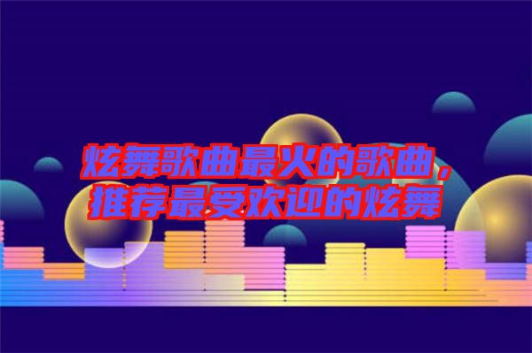 炫舞歌曲最火的歌曲，推薦最受歡迎的炫舞