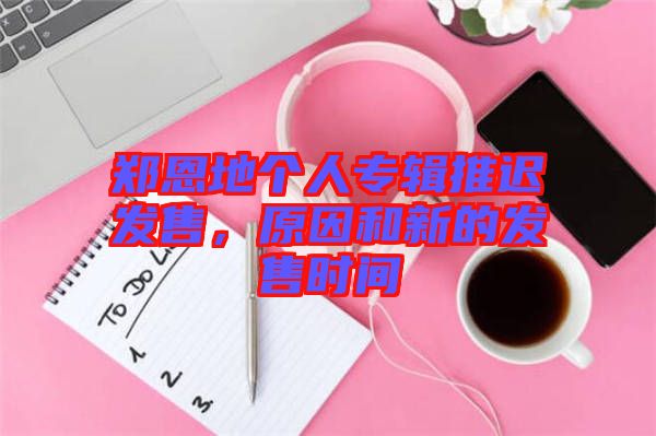 鄭恩地個人專輯推遲發(fā)售，原因和新的發(fā)售時間