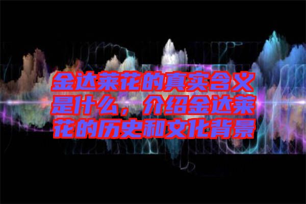 金達(dá)萊花的真實(shí)含義是什么，介紹金達(dá)萊花的歷史和文化背景