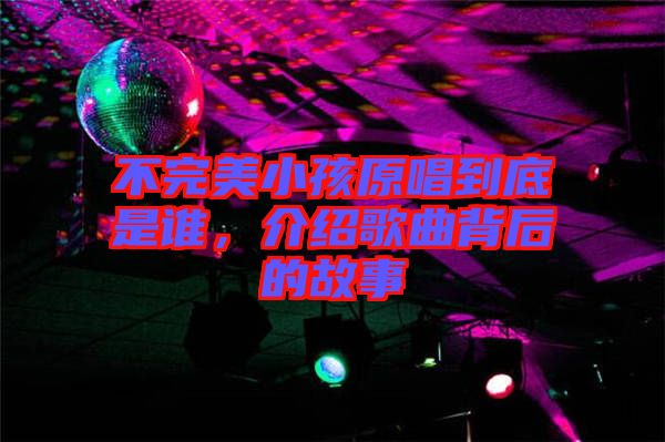 不完美小孩原唱到底是誰，介紹歌曲背后的故事
