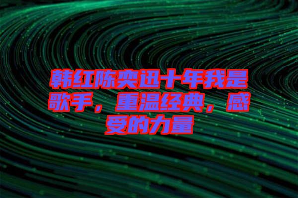 韓紅陳奕迅十年我是歌手，重溫經(jīng)典，感受的力量