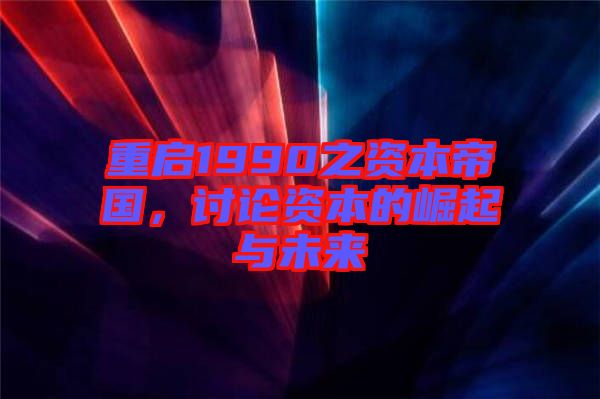 重啟1990之資本帝國，討論資本的崛起與未來